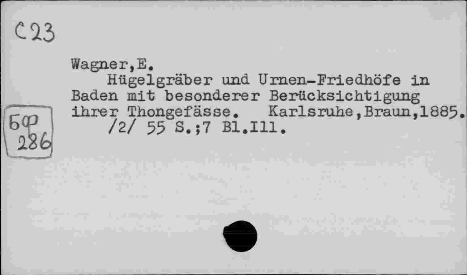 ﻿Wagner,Е.
Hügelgräber und Urnen-Friedhöfe in Baden mit besonderer Berücksichtigung ihrer Thongefässe. Karlsruhe,Braun,1885
/2/ 55 S.;7 Bl.Ill.